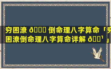 穷困潦 🐝 倒命理八字算命「穷困潦倒命理八字算命详解 🌹 」